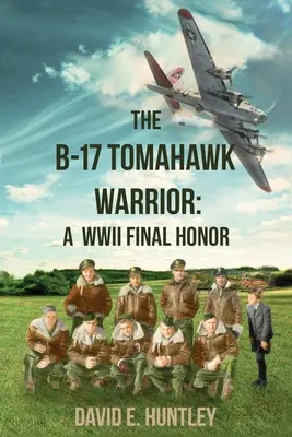 A B-17 Tomahawk Warrior: A WWII Final Honor - The B-17 Tomahawk Warrior: A WWII Final Honor