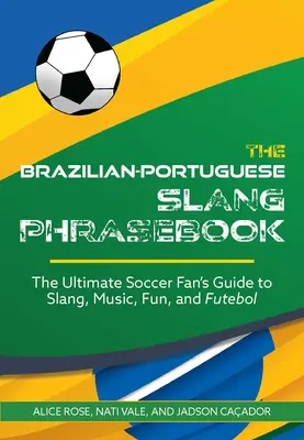 A brazil-portugál szlengkifejezések könyve: A futballrajongók végső útmutatója a szlenghez, a zenéhez, a szórakozáshoz és a futballhoz - The Brazilian-Portuguese Slang Phrasebook: The Ultimate Soccer Fan's Guide to Slang, Music, Fun and Futebol