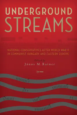 Underground Streams: Nemzeti-konzervatívok a második világháború után a kommunista Magyarországon és Kelet-Európában - Underground Streams: National-Conservatives After World War II in Communist Hungary and Eastern Europe