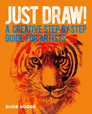 Csak rajzolj!: A Creative Step-By-Step Guide for Artists (Kreatív lépésről lépésre útmutató művészek számára) - Just Draw!: A Creative Step-By-Step Guide for Artists