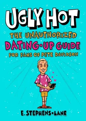 Ugly Hot: Az illetéktelen randizási útmutató Pete Davidson rajongóinak - Ugly Hot: The Unauthorized Dating-Up Guide for Fans of Pete Davidson