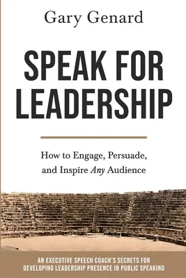 Beszéljen a vezetésért: Hogyan vonzzuk be, győzzük meg és inspiráljuk a közönséget? - Speak for Leadership: How to Engage, Persuade, and Inspire Any Audience