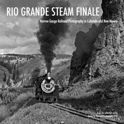 Rio Grande gőzfinálé: keskeny nyomtávú vasúti fotózás Coloradóban és Új-Mexikóban - Rio Grande Steam Finale: Narrow Gauge Railroad Photography in Colorado and New Mexico