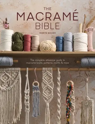 A makramé Biblia: A makramé csomók, minták, motívumok és még sok minden más teljes kézikönyve - The Macrame Bible: The Complete Reference Guide to Macrame Knots, Patterns, Motifs and More