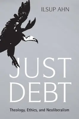 Just Debt: Theology, Ethics, and Neoliberalism (Csak az adósság: teológia, etika és neoliberalizmus) - Just Debt: Theology, Ethics, and Neoliberalism