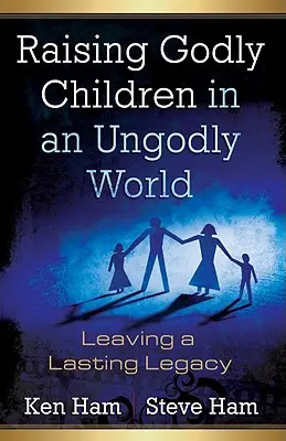 Isteni gyermekek nevelése egy istentelen világban: Maradandó örökséget hagyva - Raising Godly Children in an Ungodly World: Leaving a Lasting Legacy