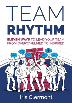 Csapatritmus: Tizenegy módszer a csapatod vezetésére a túlterheltségtől az inspirációig - Team Rhythm: Eleven Ways to Lead Your Team from Overwhelmed to Inspired