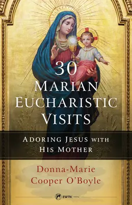 30 máriás eucharisztikus látogatás: Jézus imádása az Ő Anyjával - 30 Marian Eucharistic Visits: Adoring Jesus with His Mother