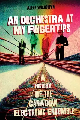 Egy zenekar a kezem ügyében: A kanadai elektronikus együttes története - An Orchestra at My Fingertips: A History of the Canadian Electronic Ensemble