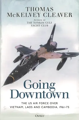 Going Downtown: Az amerikai légierő Vietnam, Laosz és Kambodzsa felett, 1961-75 - Going Downtown: The US Air Force Over Vietnam, Laos and Cambodia, 1961-75