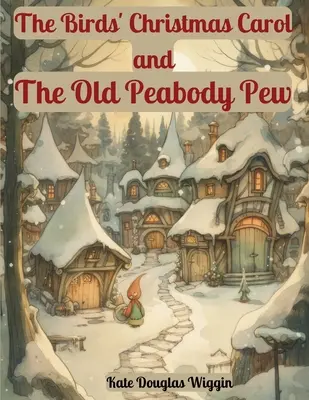 A madarak karácsonyi éneke és A régi Peabody kápolna: Két karácsonyi történet by Kate Douglas Wiggin - The Birds' Christmas Carol and The Old Peabody Pew: Two Christmas Stories by Kate Douglas Wiggin