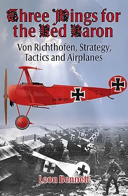 Három szárny a Vörös Bárónak: Von Richthofen, stratégia, taktika és repülőgépek - Three Wings for the Red Baron: Von Richthofen, Strategy, Tactics and Airplanes