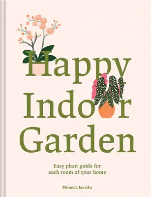 Boldog beltéri kert: Könnyű növényhatározó otthonod minden szobájába - Happy Indoor Garden: Easy Plant Guide for Each Room of Your Home