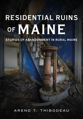 Maine lakóhelyi romjai: Az elhagyatottság történetei Maine vidéki részén - Residential Ruins of Maine: Stories of Abandonment in Rural Maine