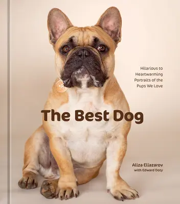 A legjobb kutya: Vidám és szívmelengető portrék a szeretett kutyusokról - The Best Dog: Hilarious to Heartwarming Portraits of the Pups We Love