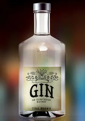 Gin: Gin: An Illustrated History - Gin: An Illustrated History