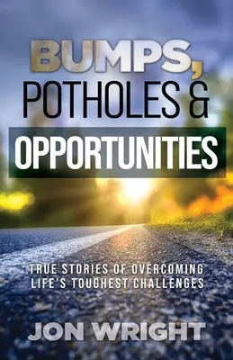 Döccenők, kátyúk és lehetőségek: Igaz történetek az élet legkeményebb kihívásainak leküzdéséről - Bumps, Potholes & Opportunities: True Stories of Overcoming Life's Toughest Challenges