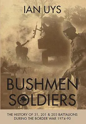 Bozótember katonák: A 31., 201. és 203. zászlóalj története az 1974-90-es határháborúban - Bushmen Soldiers: The History of 31, 201 and 203 Battalions in the Border War 1974-90