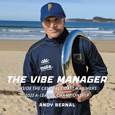 A Vibe Manager: A Central Coast Mariners 2023-as A-Liga-bajnokságának belseje - The Vibe Manager: Inside the Central Coast Mariners 2023 A-League Championship