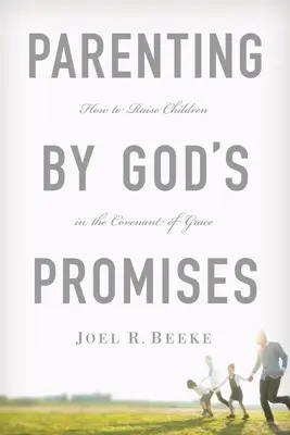 Szülői nevelés Isten ígéretei alapján: Hogyan neveljük a gyermekeket a kegyelem szövetségében? - Parenting by God's Promises: How to Raise Children in the Covenant of Grace