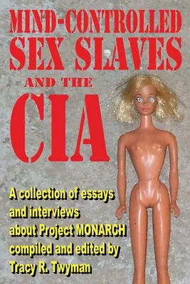 Az elme által irányított szexrabszolgák és a CIA: Esszék és interjúk gyűjteménye a MONARCH projektről - Mind-Controlled Sex Slaves and the CIA: A Collection of Essays and Interviews About Project MONARCH