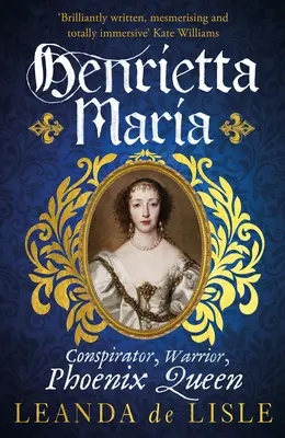 Henrietta Mária - Összeesküvő, harcos és főnixkirálynő - I. Károly feleségének igaz története - Henrietta Maria - Conspirator, Warrior, and Phoenix Queen - the true story of Charles I's wife