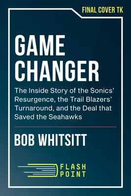 Game Changer: Egy bennfentes története a Sonics újjáéledéséről, a Trail Blazers fordulatáról és az üzletről, amely megmentette a Seahawksot. - Game Changer: An Insider's Story of the Sonics' Resurgence, the Trail Blazers' Turnaround, and the Deal That Saved the Seahawks