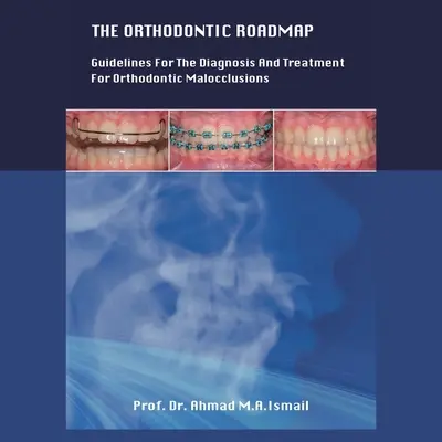 A fogszabályozási útiterv: Irányelvek a fogszabályozási hibák diagnosztizálásához és kezeléséhez - The Orthodontic Roadmap: Guidelines for the Diagnosis and Treatment of Orthodontic Malocclusions