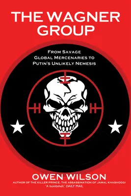 A Wagner-csoport: A vad globális zsoldosoktól Putyin valószínűtlen nemeziséig - The Wagner Group: From Savage Global Mercenaries to Putin's Unlikely Nemesis