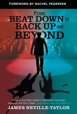 From Beat Down to Back Up and Beyond: Hogyan ért el sikert egy öngyilkos függő minden esély ellenére (és hogyan tudsz te is...) - From Beat Down to Back Up and Beyond: How a Suicidal Addict Achieved Success Against All the Odds (And How You Can Too...)