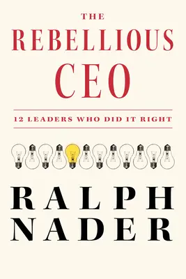 A lázadó vezérigazgató: 12 vezető, aki helyesen cselekedett - The Rebellious CEO: 12 Leaders Who Did It Right