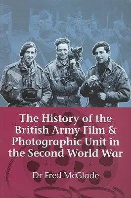 A brit hadsereg film- és fényképészeti egységének története a második világháborúban - History of the British Army Film & Photographic Unit in the Second World War