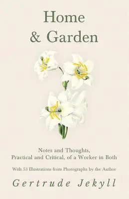 Otthon és kert - Gyakorlati és kritikai megjegyzések és gondolatok egy mindkettővel foglalkozó munkástól - 53 illusztrációval a szerző fotóiból. - Home and Garden - Notes and Thoughts, Practical and Critical, of a Worker in Both - With 53 Illustrations from Photographs by the Author