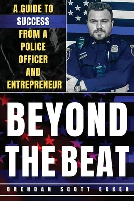Beyond The Beat: Egy rendőrtiszt és vállalkozó útmutatója a sikerhez - Beyond The Beat: A Guide to Success from a Police Officer and Entrepreneur