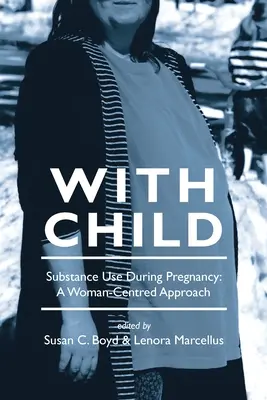 Gyermekkel: Nőközpontú megközelítés a terhesség alatti szerhasználathoz - With Child: Substance Use During Pregnancy, a Woman-Centred Approach