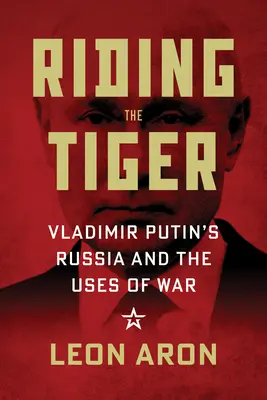 Riding the Tiger: Vlagyimir Putyin Oroszországa és a háború haszna - Riding the Tiger: Vladimir Putin's Russia and the Uses of War