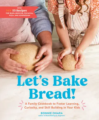 Süssünk kenyeret! Családi szakácskönyv a tanulás, a kíváncsiság és a készségfejlesztés elősegítésére a gyerekekben - Let's Bake Bread!: A Family Cookbook to Foster Learning, Curiosity, and Skill Building in Your Kids