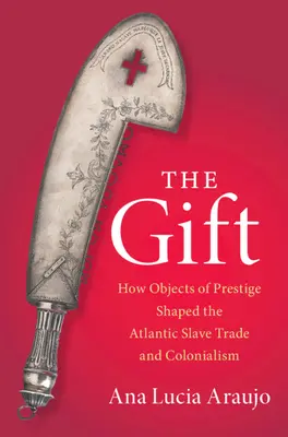 Ajándék - Hogyan alakították a presztízstárgyak az atlanti rabszolgakereskedelmet és a gyarmatosítást (Araujo Ana Lucia (Howard University Washington DC)) - Gift - How Objects of Prestige Shaped the Atlantic Slave Trade and Colonialism (Araujo Ana Lucia (Howard University Washington DC))