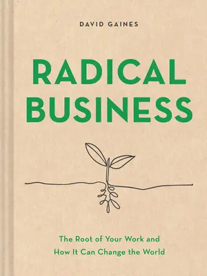 Radikális üzlet: A munkád gyökere és hogyan változtathatja meg a világot - Radical Business: The Root of Your Work and How It Can Change the World
