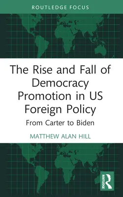 A demokrácia előmozdításának felemelkedése és bukása az amerikai külpolitikában: Cartertől Bidenig - The Rise and Fall of Democracy Promotion in Us Foreign Policy: From Carter to Biden