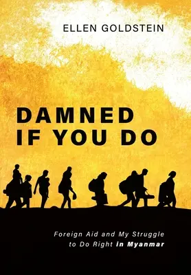 Damned If You Do: Külföldi segélyek és a helyes cselekedetért folytatott küzdelmem Mianmarban - Damned If You Do: Foreign Aid and My Struggle to Do Right in Myanmar