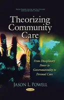 A közösségi gondozás elméletalkotása - A diszciplináris hatalomtól a kormányzatiságon át a személyes gondoskodásig - Theorizing Community Care - From Disciplinary Power to Governmentality to Personal Care