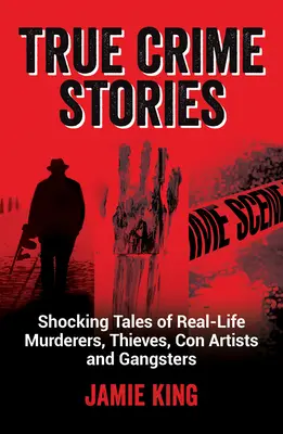 Igazi bűnügyi történetek: Sokkoló történetek valós gyilkosokról, tolvajokról, szélhámosokról és gengszterekről - True Crime Stories: Shocking Tales of Real-Life Murderers, Thieves, Con Artists and Gangsters