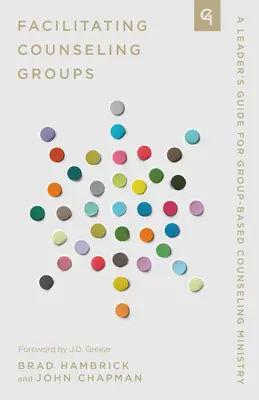 Tanácsadói csoportok facilitálása: A Leader's Guide for Group-Based Counseling Ministry (Vezetői útmutató a csoportalapú tanácsadási szolgálathoz) - Facilitating Counseling Groups: A Leader's Guide for Group-Based Counseling Ministry