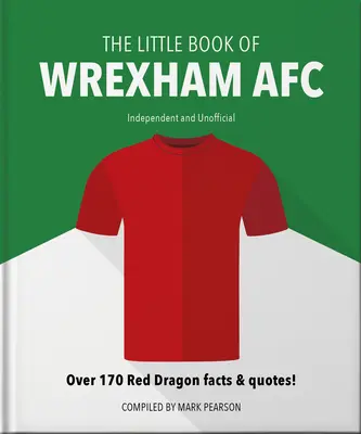 A Wrexham Afc kis könyve: Több mint 170 Red Dragon tény és idézet! - The Little Book of Wrexham Afc: Over 170 Red Dragon Facts & Quotes!