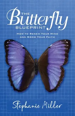 A pillangó tervrajza: Hogyan újítsd meg az elmédet és növeld a hitedet? - The Butterfly Blueprint: How to Renew Your Mind and Grow Your Faith