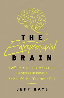 A vállalkozói agy: Hogyan lovagoljuk meg a vállalkozói szellem hullámait, és hogyan éljünk, hogy mesélhessünk róla - The Entrepreneurial Brain: How to Ride the Waves of Entrepreneurship and Live to Tell about It