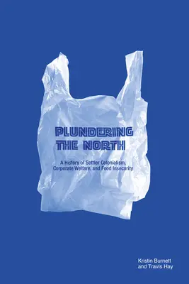 Észak kifosztása: A telepes gyarmatosítás, a vállalati jólét és az élelmezési bizonytalanság története - Plundering the North: A History of Settler Colonialism, Corporate Welfare, and Food Insecurity