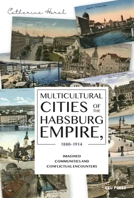 A Habsburg Birodalom multikulturális városai, 1880-1914: Képzelt közösségek és konfliktusos találkozások - Multicultural Cities of the Habsburg Empire, 1880-1914: Imagined Communities and Conflictual Encounters