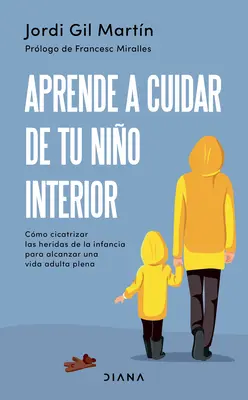 Aprende a Cuidar de Tu Nio Interior: Cmo Cicatrizar Las Heridas de la Infancia Para Alcanzar Una Vida Adulta Plena